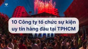 10 công ty tổ chức sự kiện uy tín hàng đầu tại TPHCM